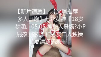 【新片速遞】  【火爆推荐❤️多人开炮】七彩女神『18岁梦涵』05.05 神秘人登场?小P屁孩回家了 和男友二人独操 高清源码录制