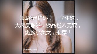 【印象足拍57】，学生妹，大尺度啪啪，极品粉穴无套，露脸小美女，推荐！