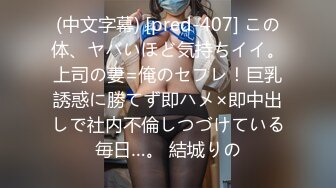 (中文字幕) [pred-407] この体、ヤバいほど気持ちイイ。上司の妻=俺のセフレ！巨乳誘惑に勝てず即ハメ×即中出しで社内不倫しつづけている毎日…。 結城りの