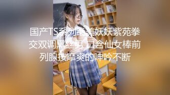 国产TS系列绝美妖妖紫苑拳交双调黑丝男 口含仙女棒前列腺按摩爽的呻吟不断