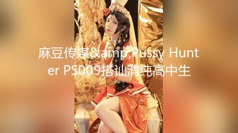 麻豆传媒&amp;Pussy Hunter PS009搭讪清纯高中生