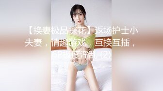 【换妻极品探花】返场护士小夫妻，情趣游戏，互换互插，6P极度淫乱 (2)