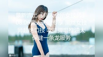 最新流出〖私人会所女技师〗08.06男人天堂专享 黑丝女技师超绝口技 吹拉弹唱推油大保健一条龙服务