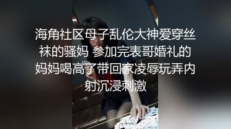 海角社区母子乱伦大神爱穿丝袜的骚妈 参加完表哥婚礼的妈妈喝高了带回家凌辱玩弄内射沉浸刺激