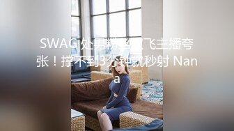 SWAG 处男粉丝双飞主播夸张！撑不到3分钟就秒射 Nana