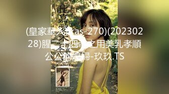 (皇家華人)(ras-270)(20230228)腥二十四孝之用美乳孝順公公的媳婦-玖玖.TS