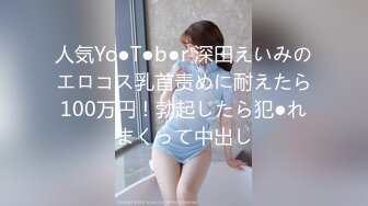 人気Yo●T●b●r 深田えいみのエロコス乳首责めに耐えたら100万円！勃起したら犯●れまくって中出し