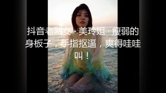 抖音老熟女 · 美玲姐 · 瘦弱的身板子，手指抠逼，爽得哇哇叫！