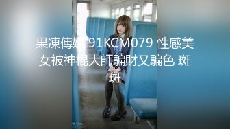 果凍傳媒 91KCM079 性感美女被神棍大師騙財又騙色 斑斑