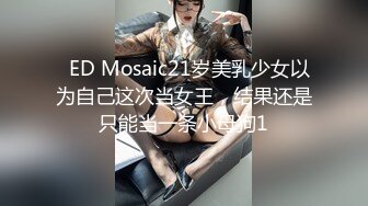   ED Mosaic21岁美乳少女以为自己这次当女王，结果还是只能当一条小母狗1