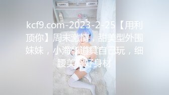 kcf9.com-2023-2-25【用利顶你】周末激情，甜美型外围妹妹，小海豚道具自己玩，细腰美臀好身材