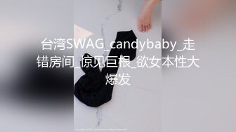 台湾SWAG_candybaby_走错房间_惊见巨根_欲女本性大爆发