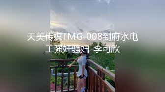 天美传媒TMG-008到府水电工强奸骚妇-李可欣