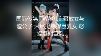 国际传媒 TWA016 豪放女与渣公子 大屌男爆操巨乳女 怒操爆射巨乳