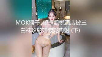 MOK猴子  望京凯悦酒店被三白袜攻轮奸双龙内射 (下) 