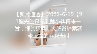 【新片速遞】 2022-6-19【91鲍先生探花】帅小伙再来一发，埋头舔屌，大肥臀骑乘猛坐，操的啊啊直叫