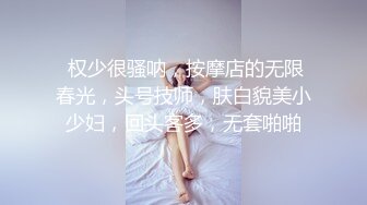  权少很骚呐，按摩店的无限春光，头号技师，肤白貌美小少妇，回头客多，无套啪啪