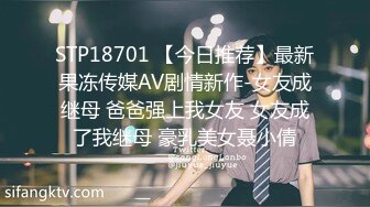 STP18701 【今日推荐】最新果冻传媒AV剧情新作-女友成继母 爸爸强上我女友 女友成了我继母 豪乳美女聂小倩