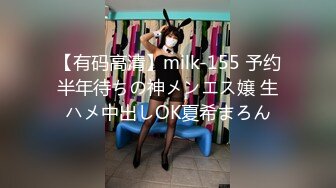 【有码高清】milk-155 予约半年待ちの神メンエス嬢 生ハメ中出しOK夏希まろん