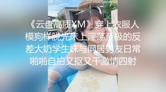 《云盘高质XM》穿上衣服人模狗样脱光床上淫荡至极的反差大奶学生妹与同居男友日常啪啪自拍又抠又干激情四射