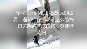   留学生HeiMi-挑战黑人的战屌，逼都给你插烂，这么恐怖、进去阴道就流白浆，爽死这荡妇！