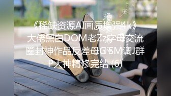 《稀缺资源AI画质增强4k》大佬黑白DOM老Zz字母交流圈封神作品反差母G SM调J群P大神精修完结 (6)