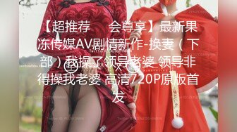 【超推荐❤️会尊享】最新果冻传媒AV剧情新作-换妻（下部）我操了领导老婆 领导非得操我老婆 高清720P原版首发