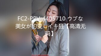 FC2-PPV-4405710 ウブな美女が豹変しイキ狂【高清无码】