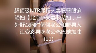 超顶级NTR绿帽人妻肥臀眼镜骚妇【北京小夫妻】私拍，户外野战同时伺候老公和野男人，让变态男吃老公鸡巴她加油 (11)