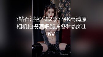 ?钻石泄密?第2季??4K高清原相机拍摄酒吧蹦迪各种约炮16V