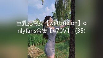 巨乳肥臀女【wettmelon】onlyfans合集【470V】  (35)