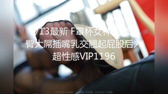 9/13最新 F罩杯女神大奶肥臀大屌插嘴乳交翘起屁股后入超性感VIP1196