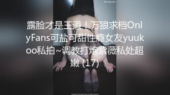 露脸才是王道！万狼求档OnlyFans可盐可甜性瘾女友yuukoo私拍~调教打炮紫薇私处超嫩 (17)