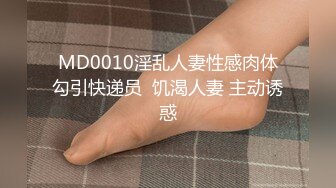 MD0010淫乱人妻性感肉体勾引快递员  饥渴人妻 主动诱惑