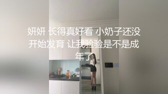 妍妍 长得真好看 小奶子还没开始发育 让我验验是不是成年了