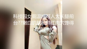 科技园女厕温婉可人大长腿前台??嫩白肌肤和鲜红肉穴馋得直流口水