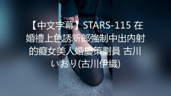 【中文字幕】STARS-115 在婚禮上色誘新郎強制中出內射的癡女美人婚慶策劃員 古川いおり(古川伊織)