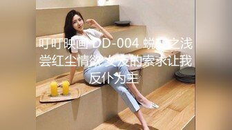 叮叮映画 DD-004 蜕变之浅尝红尘情欲 女友的索求让我反仆为主 