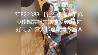 STP22383 【钻石级推荐】麻豆传媒震撼主题性爱轰趴-你好同学  营火帐篷激情做爱 AV