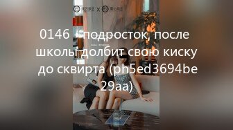 0146 - подросток, после школы долбит свою киску до сквирта (ph5ed3694be29aa)