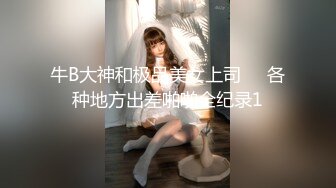 牛B大神和极品美女上司❤️各种地方出差啪啪全纪录1