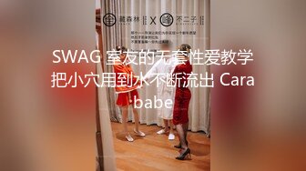 SWAG 室友的无套性爱教学把小穴用到水不断流出 Carababe