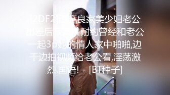 [2DF2]漂亮良家美少妇老公出差后寂寞难耐约曾经和老公一起3p她的情人家中啪啪,边干边拍视频给老公看,淫荡激烈.国语! - [BT种子]