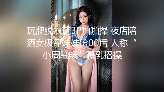 玩牌脱衣玩3P啪啪操 夜店陪酒女极品娃娃脸00后 人称“小周笔畅”豪乳招操