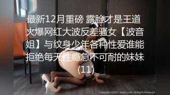 最新12月重磅 露脸才是王道 火爆网红大波反差骚女【波音姐】与纹身少年各种性爱谁能拒绝每天性瘾急不可耐的妹妹 (11)