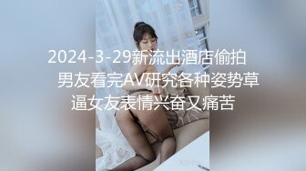 2024-3-29新流出酒店偷拍❤️男友看完AV研究各种姿势草逼女友表情兴奋又痛苦