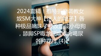 2024震精！推特折磨调教女奴SM大神【迷人的柚子】各种极品嫩妹子被改造成小母狗，舔脚SP毒龙深喉爆肏喝尿各种花样 (4)