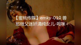 【蜜桃传媒】emky-010 兽慾继父迷奸清纯女儿-呜咪