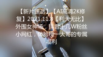 【新片速遞】【AI高清2K修复】2021.11.8【利大无比】外围女神场，抖音十几W粉丝小网红，体验榜一大哥的专属福利