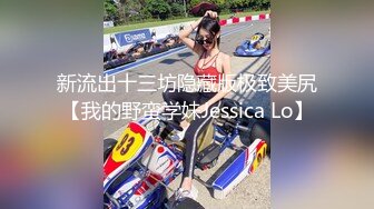 新流出十三坊隐藏版极致美尻【我的野蛮学妹Jessica Lo】